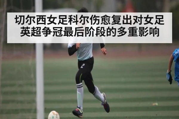 切尔西女足科尔伤愈复出对女足英超争冠最后阶段的多重影响
